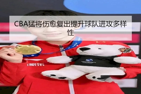 CBA猛将伤愈复出提升球队进攻多样性